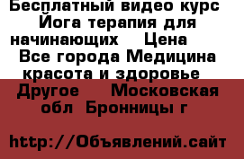 Бесплатный видео-курс “Йога-терапия для начинающих“ › Цена ­ 10 - Все города Медицина, красота и здоровье » Другое   . Московская обл.,Бронницы г.